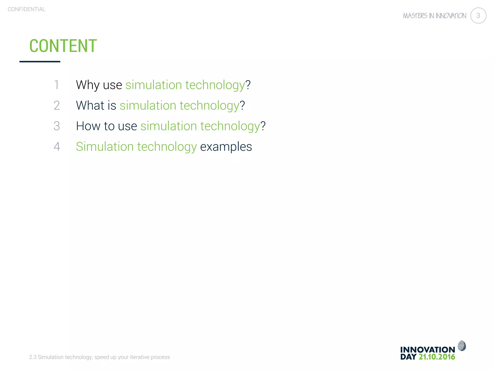 2.3 Simulation technology, speed up your iterative process
CONFIDENTIAL
3
1
2
3
4
CONTENT
Why use simulation technology?
What is simulation technology?
How to use simulation technology?
Simulation technology examples
 