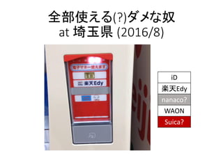 全部使える(?)ダメな奴
at 埼玉県 (2016/8)
iD
楽天Edy
nanaco?
WAON
Suica?
 