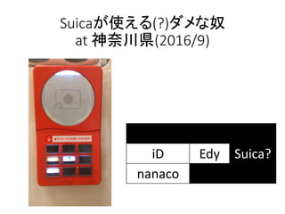 Suicaが使える(?)ダメな奴
at 神奈川県(2016/9)
iD Edy Suica?
nanaco
 