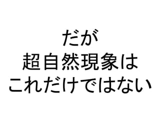 だが
超自然現象は
これだけではない
 