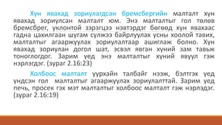 Хүн явахад зориулагдсан бремсбергийн малталт хүн
явахад зориулсан малталт юм. Энэ малталтыг гол төлөв
бремсбрег, уклонтой зэрэгцээ нэвтэрдэг бөгөөд хүн явахаас
гадна цахилгаан шугам сүлжээ байрлуулах усны хоолой тавих,
малталтыг агааржуулах зориулалтаар ашиглаж болно. Хүн
явахад зориулан догол шат, эсвэл явган хүний зам тавьж
тоноглогдог. Зарим үед энэ малталтыг хүний явуул гэж
нэрлэгдэг. (зураг 2.16:23)
Холбоос малталт уурхайн талбайг нээж, бэлтгэх үед
үндсэн гол малталтыг агааржуулах зориулалттай. Зарим үед
печь, просек гэх мэт малталтыг холбоос малталт гэж нэрлэдэг.
(зураг 2.16:19)
 