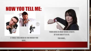 NOW YOU TELL ME:
3 TIMES THIS WEEK IS TOO MUCH! YOU
HAVE...
YOUR BOSS IS MAD! WORK STARTS
AT 9:00 AND IT’S 9:15.
YOU HAVE...
 