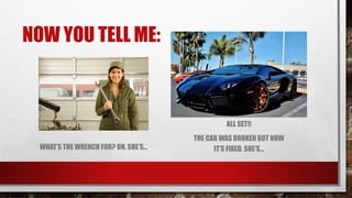 NOW YOU TELL ME:
WHAT’S THE WRENCH FOR? OH, SHE’S...
ALL SET!!
THE CAR WAS BROKEN BUT NOW
IT’S FIXED. SHE’S...
 