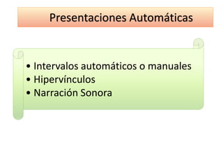 Presentaciones Automáticas
• Intervalos automáticos o manuales
• Hipervínculos
• Narración Sonora
 