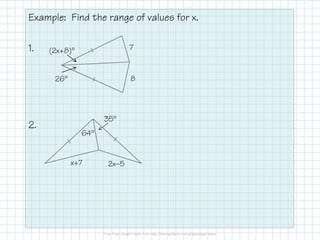 Example: Find the range of values for x.
1.
2.
(2x+8)°
26°
7
8
64°
35°
x+7 2x−5
 