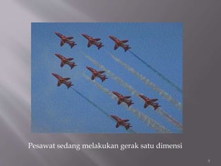 8
Pesawat sedang melakukan gerak satu dimensi
 