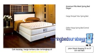 American Pillo Merk Spring Bed
Elegan
Harga Tempat Tidur Spring Bed
Daftar Harga Spring Bed Central
Terbaru
Cek katalog, harga terbaru dan terlengkap di
www.springbedsurabaya.com
jalan Dukuh Kupang 25 no 37
031-5617601
 