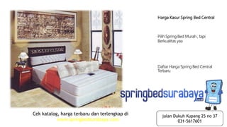 Harga Kasur Spring Bed Central
Pilih Spring Bed Murah , tapi
Berkualitas yaa
Daftar Harga Spring Bed Central
Terbaru
Cek katalog, harga terbaru dan terlengkap di
www.springbedsurabaya.com
jalan Dukuh Kupang 25 no 37
031-5617601
 