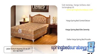 Harga Spring Bed Elite Serenity
Harga Spring Bed Central Deluxe
Daftar Harga Spring Bed Procella
Cek katalog, harga terbaru dan
terlengkap di
www.springbedsurabaya.com
jalan Dukuh Kupang 25 no 37
031-5617601
 