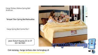 Tempat Tidur Spring Bed Berkualitas
Harga Terbaru Matras Spring Bed
American
Harga Spring Bed Central No 1
Cek katalog, harga terbaru dan terlengkap di
www.springbedsurabaya.com
jalan Dukuh Kupang 25 no 37
031-5617601
 