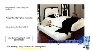 Tempat Tidur Spring Bed Berkualitas
Harga Terbaru Matras Spring Bed
American
Harga Spring Bed Bigland No 1
Cek katalog, harga terbaru dan terlengkap di
www.springbedsurabaya.com
jalan Dukuh Kupang 25 no 37
031-5617601
 