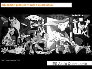Pablo Picasso “Guernica” 1937
educación plástica visual e audiovisual
IES Aquis Querquernis
 