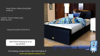 TEMPAT TIDUR SPRING BED
BERKUALITAS
Harga Terbaru Matras Spring Bed
American
Harga Spring Bed Guhdo No 2
Cek katalog, harga terbaru dan terlengkap di
www.springbedsurabaya.com
jalan Dukuh Kupang 25 no 37
031-5617601
 