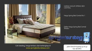 HARGA KASUR SPRING BED
CENTRAL
Harga Spring Bed Central No 1
Daftar Harga Spring Bed Central
Terbaru
Cek katalog, harga terbaru dan terlengkap di
www.springbedsurabaya.com
jalan Dukuh Kupang 25 no 37
031-5617601
 