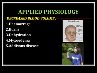 APPLIED PHYSIOLOGY
DECREASED BLOOD VOLUME :
1.Haemorrage
2.Burns
3.Dehydration
4.Myxoedema
5.Addisons disease
 