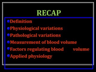 RECAP
Definition
Physiological variations
Pathological variations
Measurement of blood volume
Factors regulating blood volume
Applied physiology
 