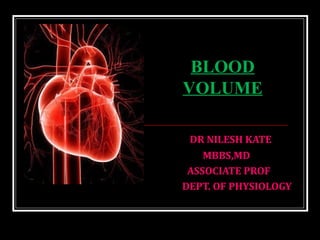 DR NILESH KATE
MBBS,MD
ASSOCIATE PROF
DEPT. OF PHYSIOLOGY
BLOOD
VOLUME
 