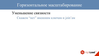 Уменьшение связности
Скажем “нет” внешним ключам и join’ам
Горизонтальное масштабирование
 