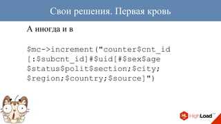 А иногда и в
$mc->increment("counter$cnt_id
[:$subcnt_id]#$uid[#$sex$age
$status$polit$section;$city;
$region;$country;$source]")
Свои решения. Первая кровь
 