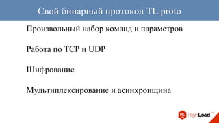 Произвольный набор команд и параметров
Работа по TCP и UDP
Шифрование
Мультиплексирование и асинхронщина
Свой бинарный протокол TL proto
 