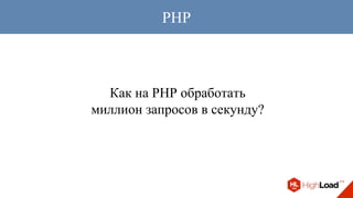 Как на PHP обработать
миллион запросов в секунду?
PHP
 