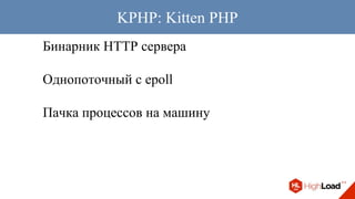 Бинарник HTTP сервера
Однопоточный с epoll
Пачка процессов на машину
KPHP: Kitten PHP
 