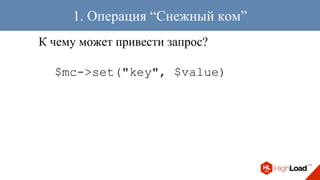 К чему может привести запрос?
$mc->set("key", $value)
1. Операция “Снежный ком”
 