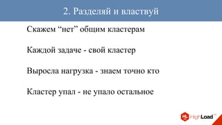 Скажем “нет” общим кластерам
Каждой задаче - свой кластер
Выросла нагрузка - знаем точно кто
Кластер упал - не упало остальное
2. Разделяй и властвуй
 