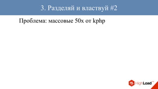 Проблема: массовые 50x от kphp
3. Разделяй и властвуй #2
 