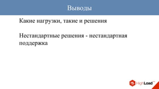 Какие нагрузки, такие и решения
Нестандартные решения - нестандартная
поддержка
Выводы
 