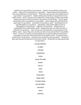 Dudullu ikinci el eşya,Dudullu 2 el eşya Alanlar - ,Dudullu 2 el eşya,dudullu 2el beyaz eşya
Alanlar - ,Beykoz ikinci el eşya,Beykoz 2 el eşya Alanlar - ,Beykoz Laptop alanlar,Zeytinburnu
ikinci el eşya,Zeytinburnu 2 el eşya Alanlar - ,Zeytinburnu spot eşya alım satım,Üsküdar ikinci el
eşya,Üsküdar 2 el eşya Alanlar - ,Üsküdar Laptop alanlar,Şişli ikinci el eşya,Şişli İkinci El Cep
telefonu alanlar- ,Şişli 2 el eşya alım satım,topkapı ikinci el eşya,topkapı 2 el beyaz eşya Alanlar -
,topkapı eski eşya alım satım,Sarıyer ikinci el eşya,Sarıyer 2 el eşya Alanlar - ,Sarıyer Laptop
alanlar,Merter ikinci el eşya,Merter 2 el eşya Alanlar - ,Merter Laptop alanlar,Pendik ikinci el
eşya,Pendik 2 el eşya Alanlar - ,Pendik İkinci El Cep telefonu alanlar- ,Mecidiyeköy ikinci el
eşya,Mecidiyeköy 2 el eşya Alanlar - ,Mecidiyeköy Laptop alanlar,Kağıthane ikinci el
eşya,Kağıthane 2 el eşya Alanlar - ,Kağıthane 2 el eşya Alanlar - ,Küçükyalı ikinci el
eşya,Küçükyalı İkinci El Cep telefonu alanlar- ,Küçükyalı spot eşya alım satım,Fatih ikinci el
eşya,Fatih 2 el eşya Alanlar - ,Fatih 2 el eşya alım satım,Eyüp ikinci el eşya,Eyüp İkinci El Cep
telefonu alanlar- ,Eyüp 2 eleşya alım satım,Esenyurt ikinci el eşya,Esenyut İkinci El Cep telefonu
alanlar- ,Esenyurt 2 el eşyaalım satım,Sancaktepe ikinci el eşya,Sancaktepe 2 el eşya Alanlar -
,Sancaktepe 2 el eşya alım satım,Fikirtepe İkinci El Cep telefonu alanlar- ,fikirtepe 2el beyaz
eşya,fikirtepe 2 el Eşya Alanlar - ,Göztepe ikinci el eşya,Göztepe eski eşya Alanlar - ,Göztepe 2 el
beyaz eşya alımsatım,Kurtköy İkinci El Cep telefonu alanlar- ,Kurtköy ikinci el beyaz eşya,Kurtköy
2 el Eşya Alanlar -
BULAŞIK MAKİNESİ
SU SEBİLİ
PERVANE
TERMOSİFON
KLİMA
SALON TİPİ KLİMA
KANEPE
KOLTUK
BAZA
YATAK
YATAK ODASI
YEMEK ODASI
OTURMA GRUBU
MUTFAK KÖŞESİ
CAM MASA
MASA
SANDALYE
 
