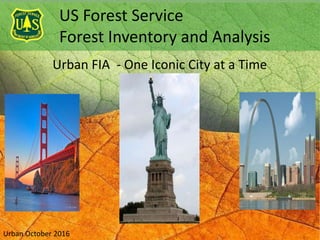 US Forest Service
Forest Inventory and Analysis
Urban October 2016
Urban FIA - One Iconic City at a Time
 