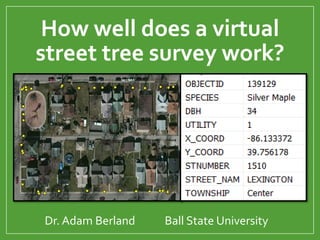 How well does a virtual
street tree survey work?
Dr. Adam Berland Ball State University
 