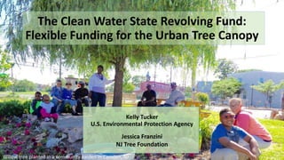 Kelly Tucker
U.S. Environmental Protection Agency
1
Willow tree planted in a community garden in Camden, NJ
The Clean Water State Revolving Fund:
Flexible Funding for the Urban Tree Canopy
Jessica Franzini
NJ Tree Foundation
 