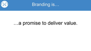 Branding is…
…a promise to deliver value.
 