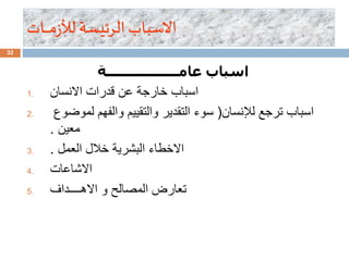 32
‫ـات‬‫ـ‬‫ـ‬‫ـ‬‫ـ‬‫ـ‬‫م‬‫ز‬‫لأل‬‫الرئيسة‬ ‫االسباب‬
‫عامــــــــــــــــــة‬ ‫اسباب‬
1. ‫االنسان‬ ‫قدرات‬ ‫عن‬ ‫خارجة‬ ‫اسباب‬
2. ‫لإلنسان‬ ‫ترجع‬ ‫اسباب‬(‫لموضوع‬ ‫والفهم‬ ‫والتقييم‬ ‫التقدير‬ ‫سوء‬
‫معين‬.
3. ‫العمل‬ ‫خالل‬ ‫البشرية‬ ‫االخطاء‬.
4. ‫االشاعات‬
5. ‫االهــــداف‬ ‫و‬ ‫المصالح‬ ‫تعارض‬
 