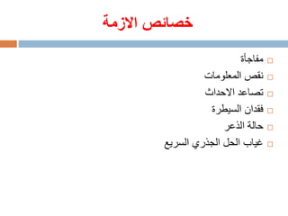 ‫االزمة‬ ‫خصائص‬
‫مفاجأة‬
‫المعلومات‬ ‫نقص‬
‫االحداث‬ ‫تصاعد‬
‫السيطرة‬ ‫فقدان‬
‫الذعر‬ ‫حالة‬
‫السريع‬ ‫الجذري‬ ‫الحل‬ ‫غياب‬
 