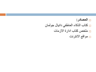 ‫المصادر‬:
‫دانيال‬ ‫العاطفي‬ ‫الذكاء‬ ‫كتاب‬‫جولمان‬
‫االزمات‬ ‫ادارة‬ ‫كتاب‬ ‫ملخص‬
‫االنترنت‬ ‫مواقع‬
 
