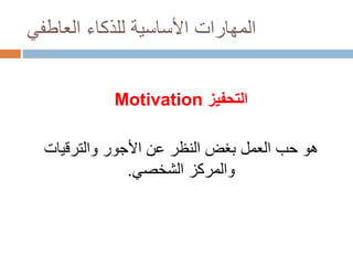 ‫العاطفي‬ ‫للذكاء‬ ‫األساسية‬ ‫المهارات‬
‫التحفيز‬Motivation
‫والترقيات‬ ‫األجور‬ ‫عن‬ ‫النظر‬ ‫بغض‬ ‫العمل‬ ‫حب‬ ‫هو‬
‫الشخصي‬ ‫والمركز‬.
 