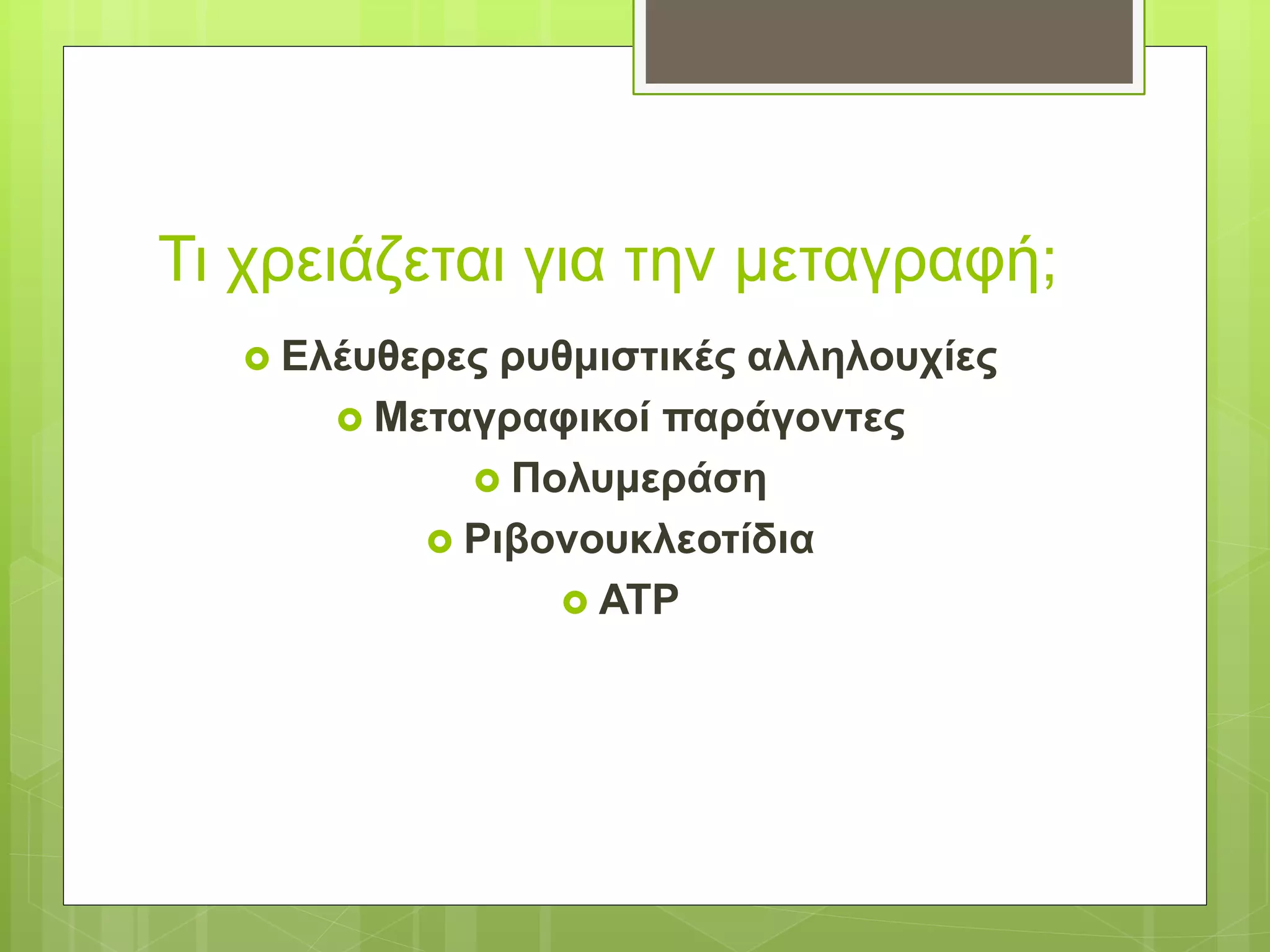 Τι χρειάζεται για την μεταγραφή;
 Ελέυθερες ρυθμιστικές αλληλουχίες
 Μεταγραφικοί παράγοντες
 Πολυμεράση
 Ριβονουκλεοτίδια
 ΑΤΡ
 