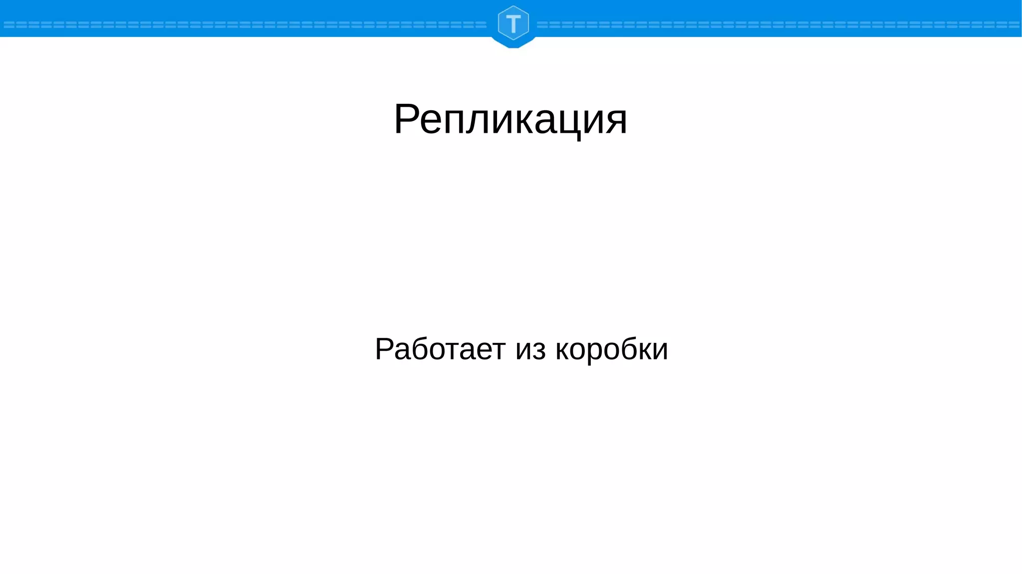 Репликация
Работает из коробки
 