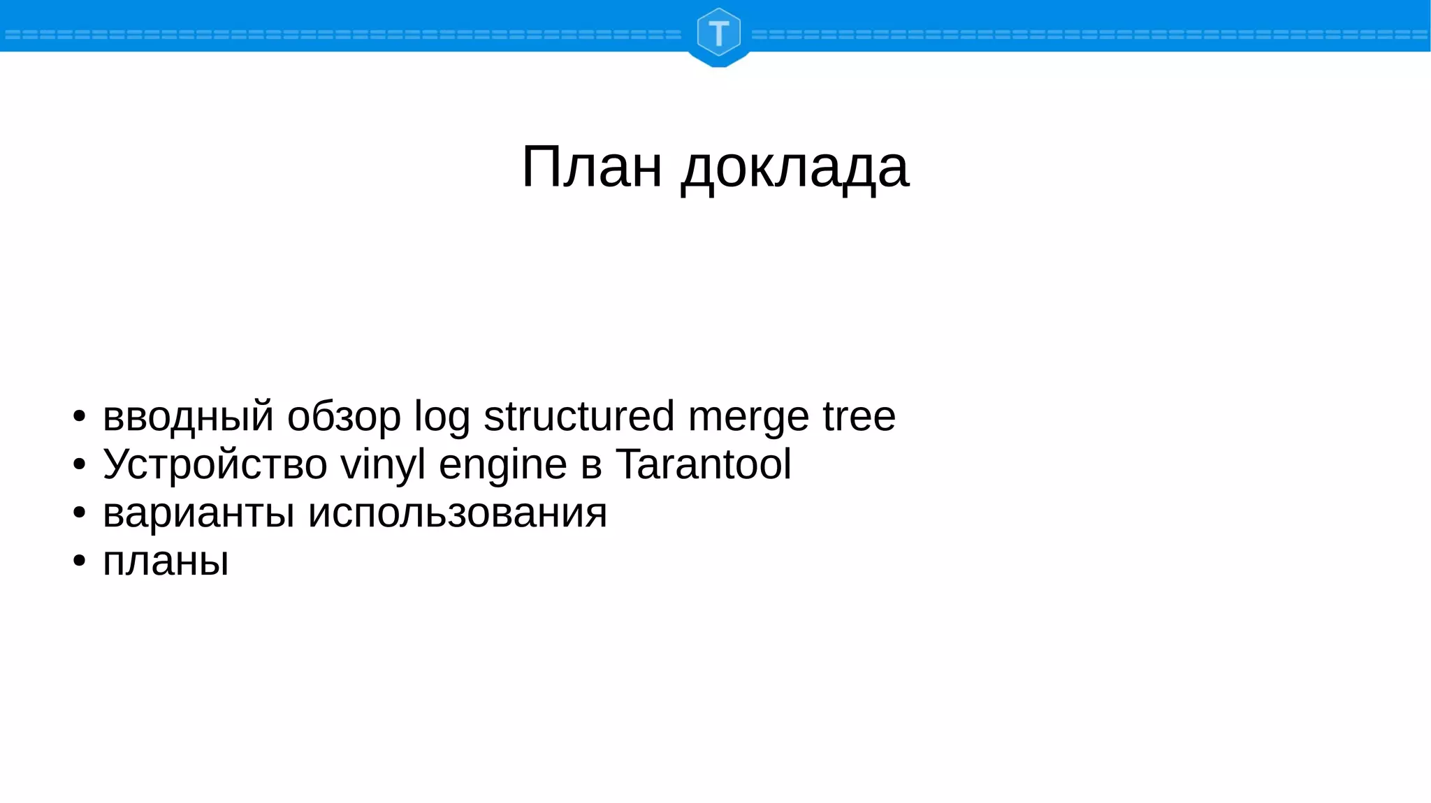 План доклада
● вводный обзор log structured merge tree
● Устройство vinyl engine в Tarantool
● варианты использования
● планы
 