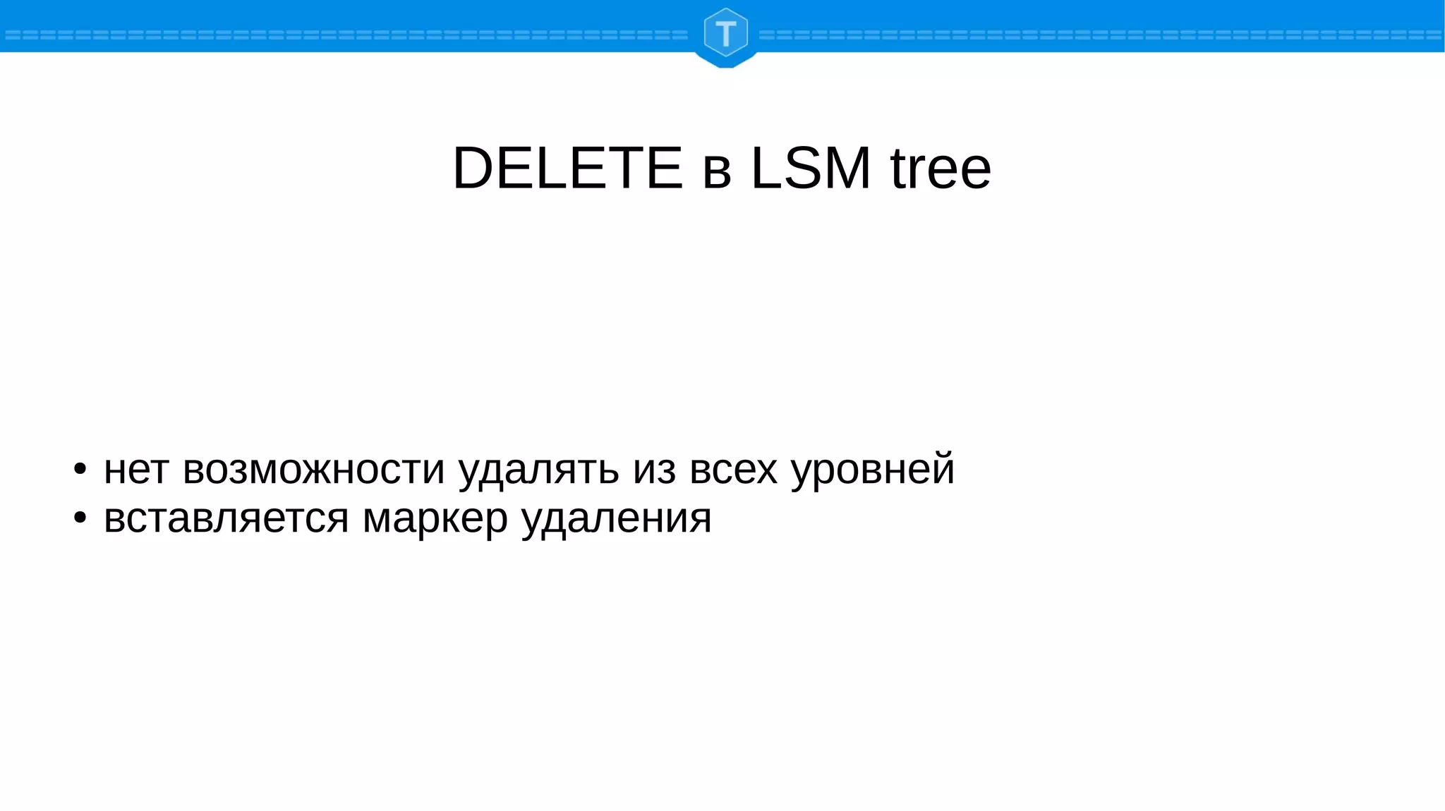DELETE в LSM tree
● нет возможности удалять из всех уровней
● вставляется маркер удаления
 