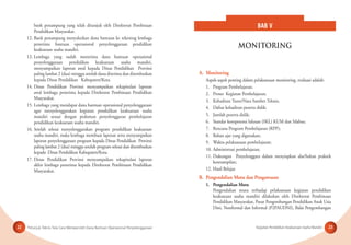 Petunjuk Teknis Tata Cara Memperoleh Dana Bantuan Operasional Penyelenggaraan Kegiatan Pendidikan Keaksaraan Usaha Mandiri22 23
bank penampung yang telah ditunjuk oleh Direktorat Pembinaan
Pendidikan Masyarakat.
12. Bank penampung menyalurkan dana bantuan ke rekening lembaga
penerima bantuan operasional penyelenggaraan pendidikan
keaksaraan usaha mandiri.
13. Lembaga yang sudah menerima dana bantuan operasional
penyelenggaraan pendidikan keaksaraan usaha mandiri,
menyampaikan laporan awal kepada Dinas Pendidikan Provinsi
paling lambat 2 (dua) minggu setelah dana diterima dan ditembuskan
kepada Dinas Pendidikan Kabupaten/Kota.
14. Dinas Pendidikan Provinsi menyampaikan rekapitulasi laporan
awal lembaga penerima kepada Direktorat Pembinaan Pendidikan
Masyarakat.
15. Lembaga yang mendapat dana bantuan operasional penyelenggaraan
agar menyelenggarakan kegiatan pendidikan keaksaraan usaha
mandiri sesuai dengan pedoman penyelenggaran pembelajaran
pendidikan keaksaraan usaha mandiri.
16. Setelah selesai menyelenggarakan program pendidikan keaksaraan
usaha mandiri, maka lembaga membuat laporan serta menyampaikan
laporan penyelenggaraan program kepada Dinas Pendidikan Provinsi
paling lambat 2 (dua) minggu setelah program selesai dan ditembuskan
kepada Dinas Pendidikan Kabupaten/Kota.
17. Dinas Pendidikan Provinsi menyampaikan rekapitulasi laporan
akhir lembaga penerima kepada Direktorat Pembinaan Pendidikan
Masyarakat.
A. Monitoring
Aspek-aspek penting dalam pelaksanaan monitoring, evaluasi adalah:
1. Program Pembelajaran;
2. Proses Kegiatan Pembelajaran;
3. Kehadiran Tutor/Nara Sumber Teknis;
4. Daftar kehadiran peserta didik;
5. Jumlah peserta didik;
6. Standar kompetensi lulusan (SKL) KUM dan Silabus;
7. Rencana Program Pembelajaran (RPP);
8. Bahan ajar yang digunakan;
9. Waktu pelaksanaan pembelajaran;
10. Administrasi pembelajaran;
11. Dukungan Penyelenggara dalam menyiapkan alat/bahan praktek
keterampilan;
12. Hasil Belajar.
B. Pengendalian Mutu dan Pengawasan
1. Pengendalian Mutu
Pengendalian mutu terhadap pelaksanaan kegiatan pendidikan
keaksaraan usaha mandiri dilakukan oleh Direktorat Pembinaan
Pendidikan Masyarakat, Pusat Pengembangan Pendidikan Anak Usia
Dini, Nonformal dan Informal (P2PAUDNI), Balai Pengembangan
BAB V
MONITORING
 