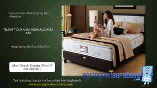 TEMPAT TIDUR ANAK MINIMALIS MASA
KINI
Harga Terbaru Matras Spring Bed
American
Harga Spring Bed Comforta 2 in 1
Cek katalog, harga terbaru dan terlengkap di
www.springbedsurabaya.com
jalan Dukuh Kupang 25 no 37
031-5617601
 
