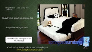 TEMPAT TIDUR SPRING BED BERKUALITAS
Harga Terbaru Matras Spring Bed
American
Harga Spring Bed Bigland No 1
Cek katalog, harga terbaru dan terlengkap di
www.springbedsurabaya.com
jalan Dukuh Kupang 25 no 37
031-5617601
 
