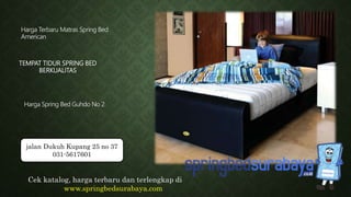 TEMPAT TIDUR SPRING BED
BERKUALITAS
Harga Terbaru Matras Spring Bed
American
Harga Spring Bed Guhdo No 2
Cek katalog, harga terbaru dan terlengkap di
www.springbedsurabaya.com
jalan Dukuh Kupang 25 no 37
031-5617601
 