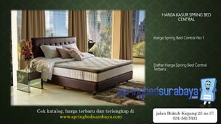 HARGA KASUR SPRING BED
CENTRAL
Harga Spring Bed Central No 1
Daftar Harga Spring Bed Central
Terbaru
Cek katalog, harga terbaru dan terlengkap di
www.springbedsurabaya.com
jalan Dukuh Kupang 25 no 37
031-5617601
 