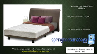 HARGA KASUR SPRING BED
CENTRAL
Harga Tempat Tidur Spring Bed
Jual Spring Bed Anak Masa Kini
Cek katalog, harga terbaru dan terlengkap di
www.springbedsurabaya.com
jalan Dukuh Kupang 25 no 37
031-5617601
 