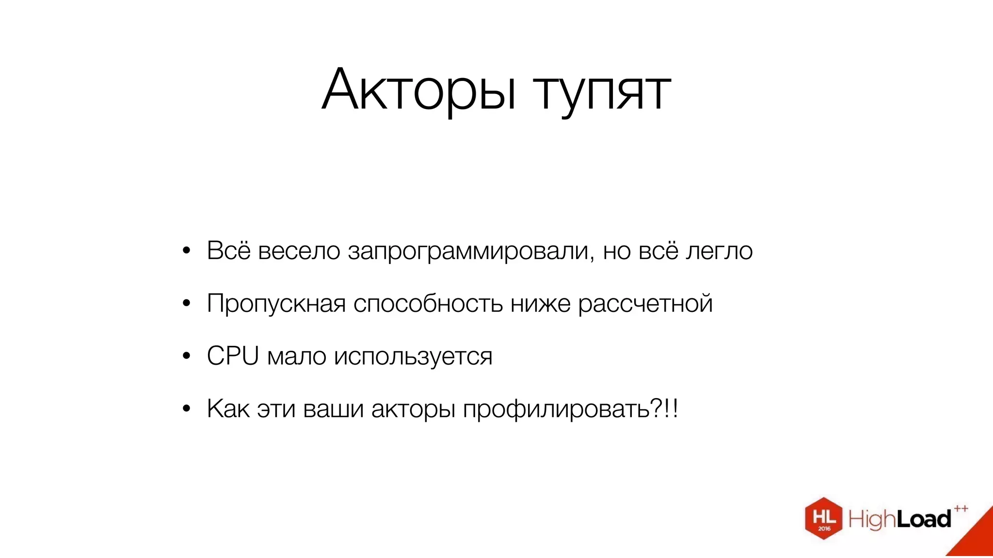 Акторы тупят
• Всё весело запрограммировали, но всё легло
• Пропускная способность ниже рассчетной
• CPU мало используется
• Как эти ваши акторы профилировать?!!
 
